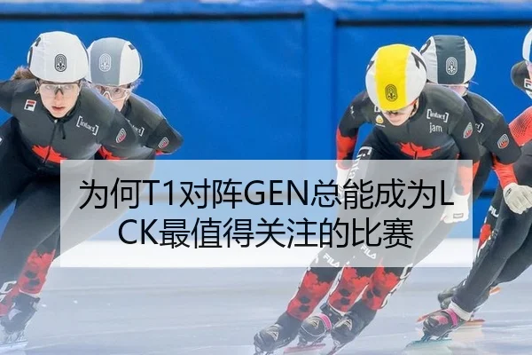 为何T1对阵GEN总能成为LCK最值得关注的比赛